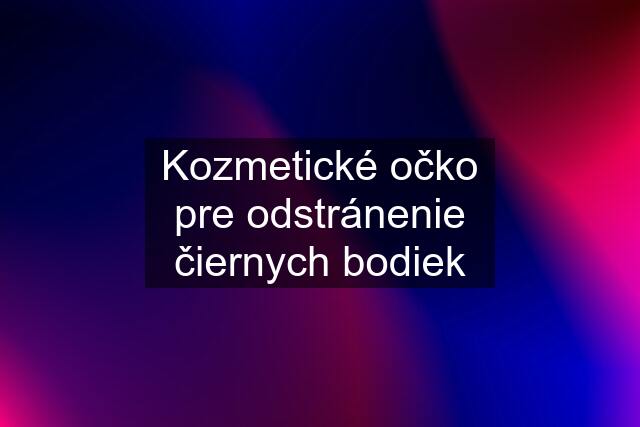 Kozmetické očko pre odstránenie čiernych bodiek