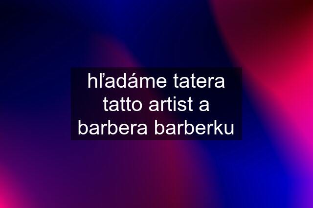 hľadáme tatera tatto artist a barbera barberku