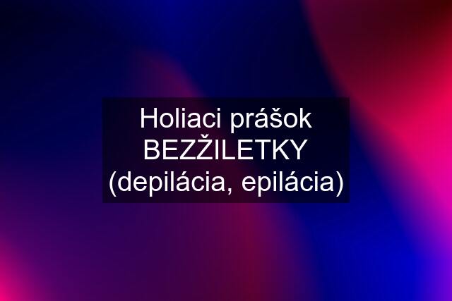 Holiaci prášok BEZŽILETKY (depilácia, epilácia)