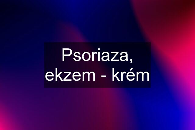 Psoriaza, ekzem - krém