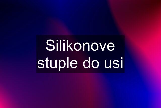 Silikonove stuple do usi