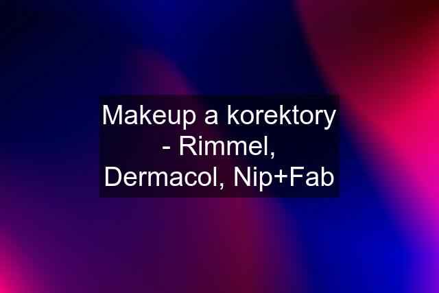 Makeup a korektory - Rimmel, Dermacol, Nip+Fab