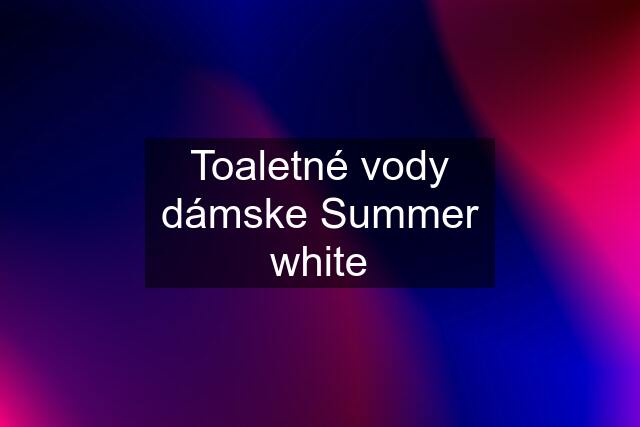 Toaletné vody dámske Summer white