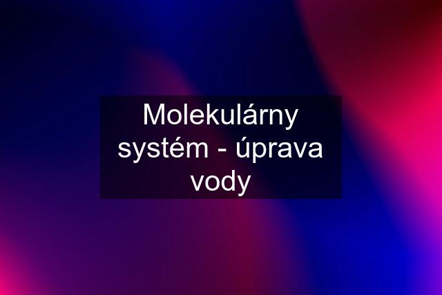 Molekulárny systém - úprava vody