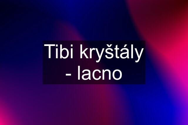 Tibi kryštály - lacno