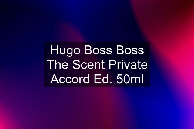 Hugo Boss Boss The Scent Private Accord Ed. 50ml