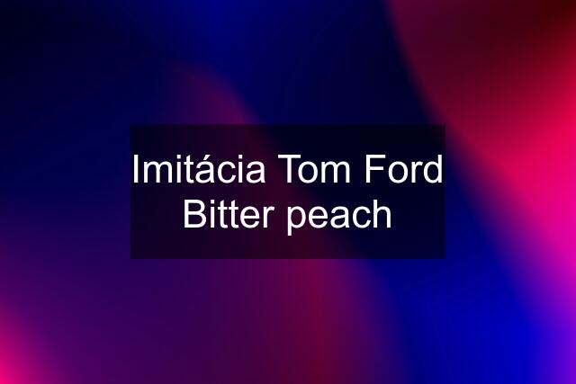 Imitácia Tom Ford Bitter peach