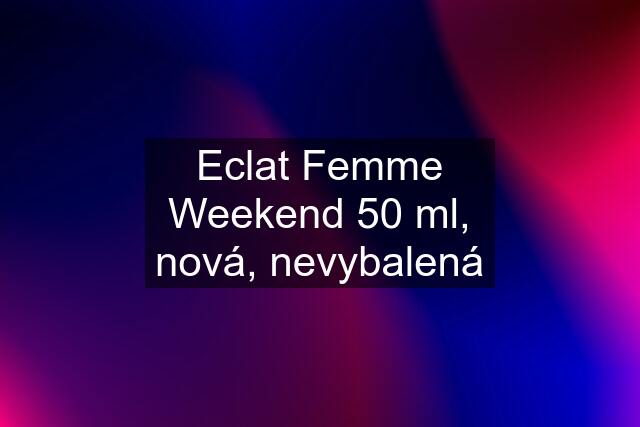 Eclat Femme Weekend 50 ml, nová, nevybalená