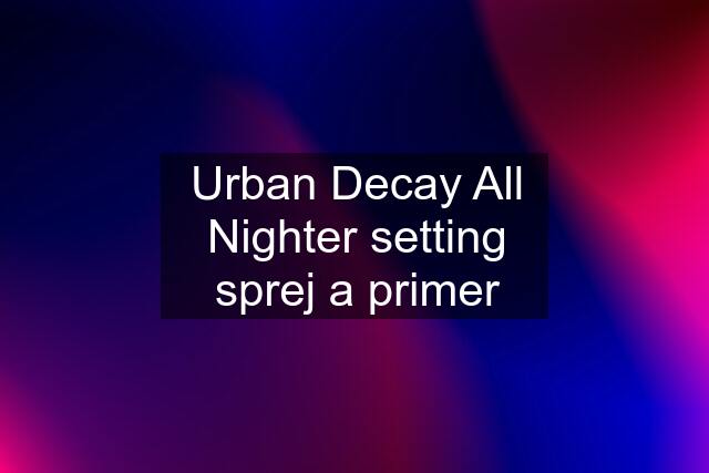 Urban Decay All Nighter setting sprej a primer