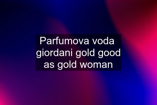 Parfumova voda  giordani gold good as gold woman