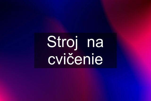 Stroj  na cvičenie