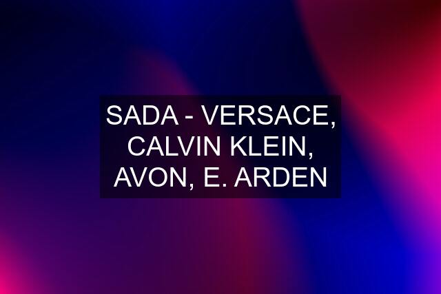 SADA - VERSACE, CALVIN KLEIN, AVON, E. ARDEN