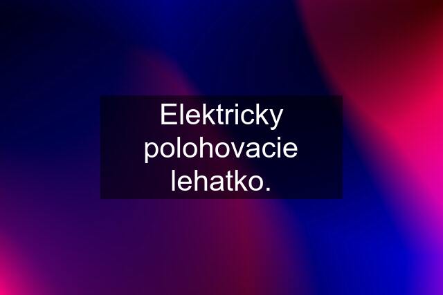 Elektricky polohovacie lehatko.