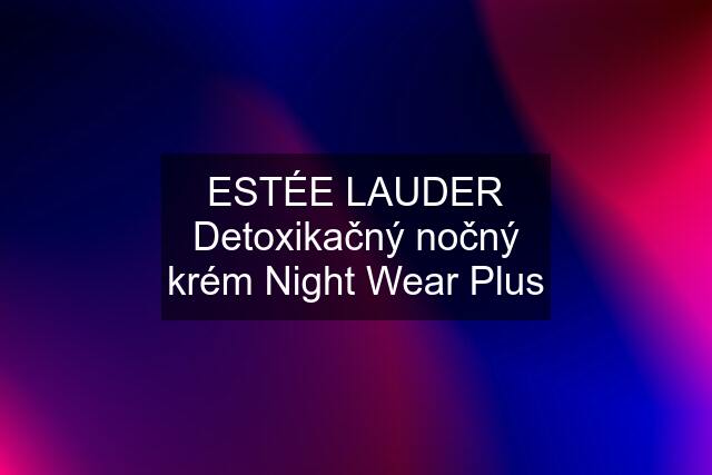 ESTÉE LAUDER Detoxikačný nočný krém Night Wear Plus
