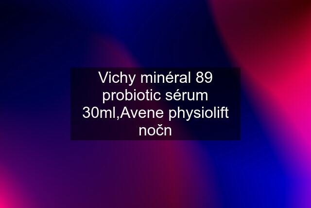 Vichy minéral 89 probiotic sérum 30ml,Avene physiolift nočn