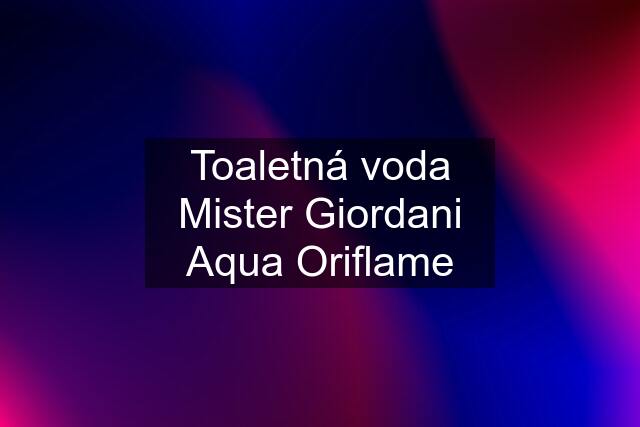 Toaletná voda Mister Giordani Aqua Oriflame