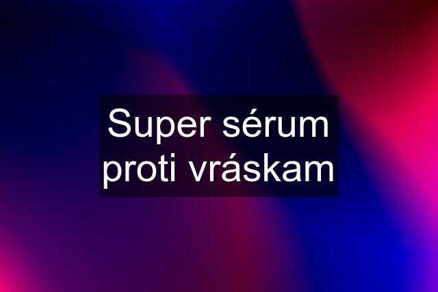 Super sérum proti vráskam