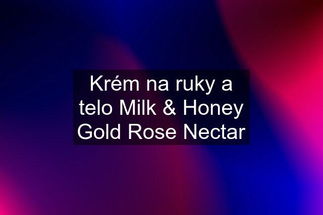 Krém na ruky a telo Milk & Honey Gold Rose Nectar