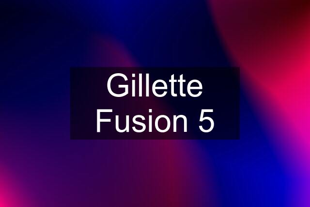 Gillette Fusion 5