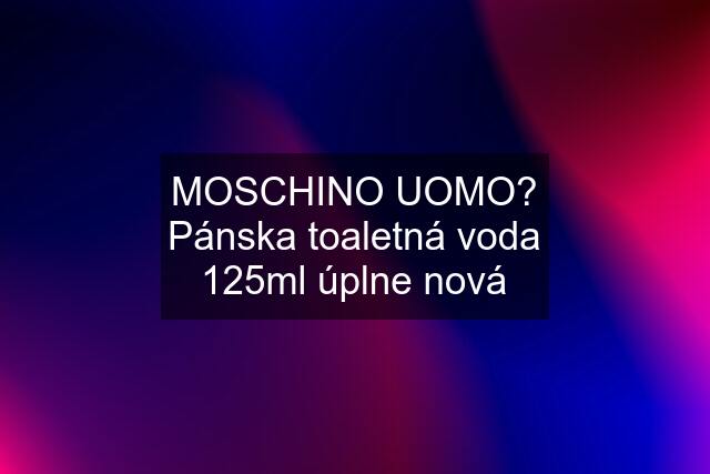 MOSCHINO UOMO? Pánska toaletná voda 125ml úplne nová