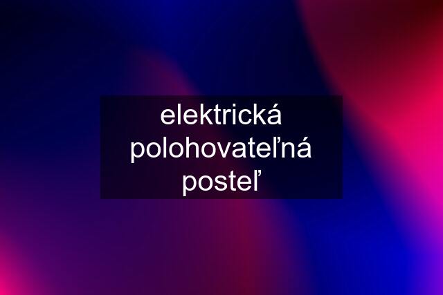 elektrická polohovateľná posteľ