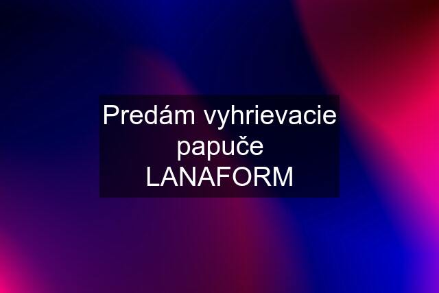 Predám vyhrievacie papuče LANAFORM