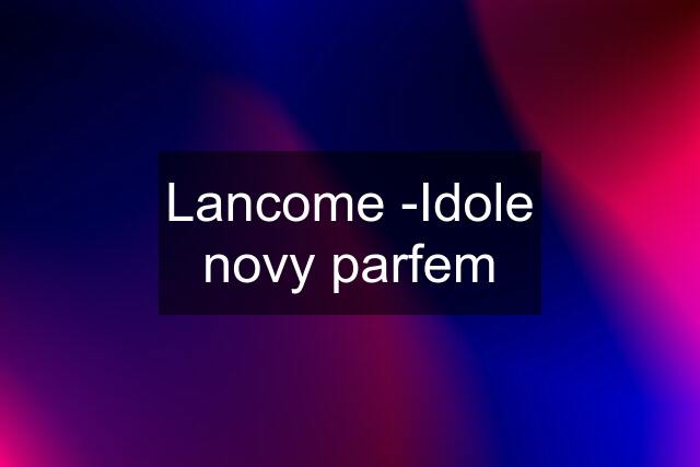 Lancome -Idole novy parfem