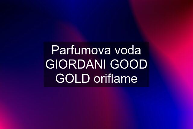 Parfumova voda GIORDANI GOOD GOLD oriflame