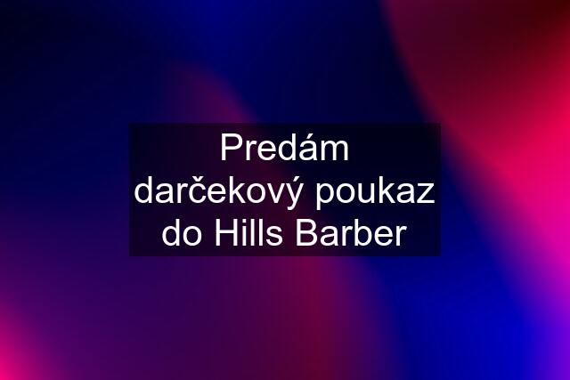 Predám darčekový poukaz do Hills Barber