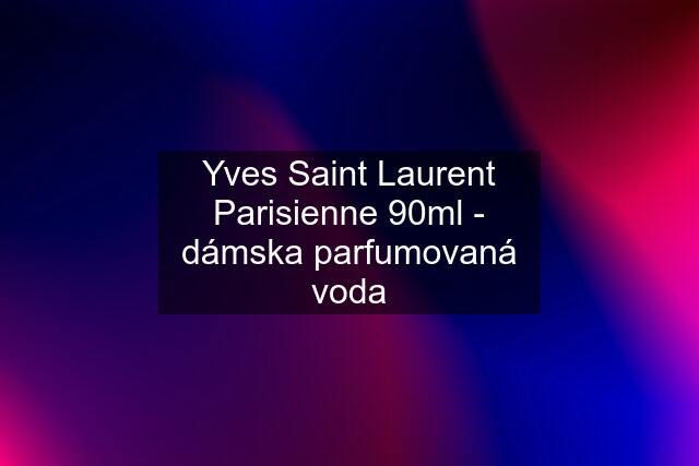 Yves Saint Laurent Parisienne 90ml - dámska parfumovaná voda