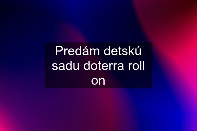 Predám detskú sadu doterra roll on