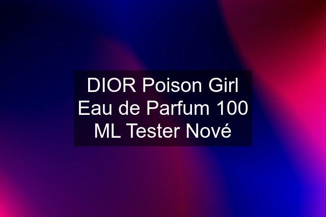 DIOR Poison Girl Eau de Parfum 100 ML Tester Nové