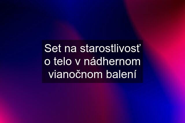 Set na starostlivosť o telo v nádhernom vianočnom balení