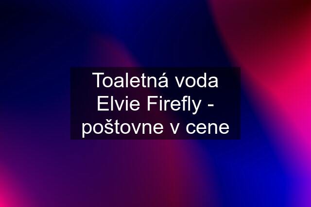 Toaletná voda Elvie Firefly - poštovne v cene