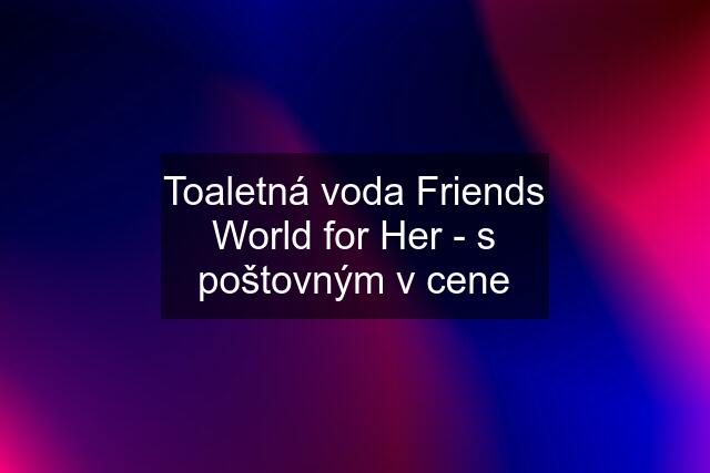 Toaletná voda Friends World for Her - s poštovným v cene