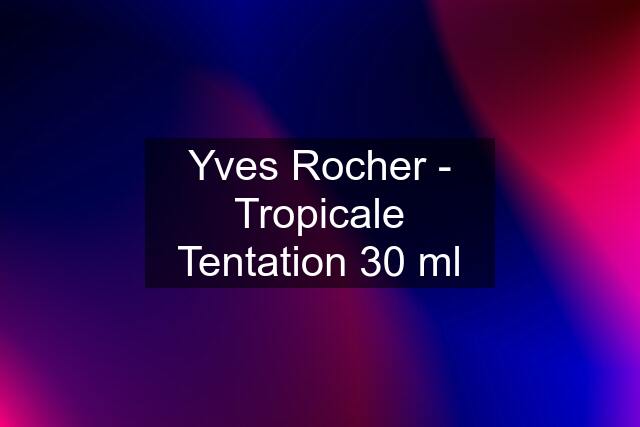 Yves Rocher - Tropicale Tentation 30 ml