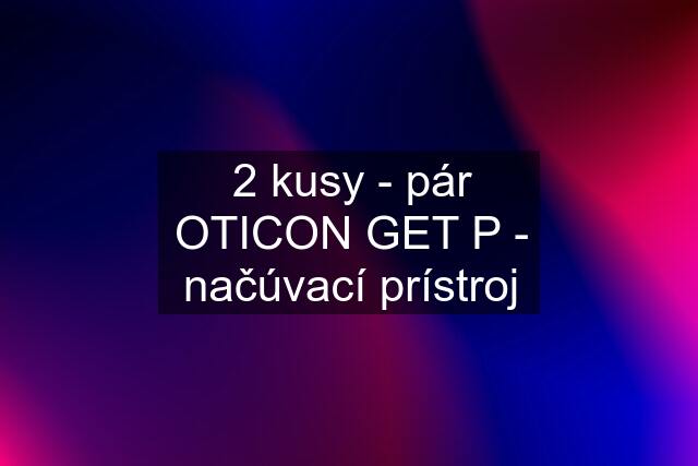 2 kusy - pár OTICON GET P - načúvací prístroj