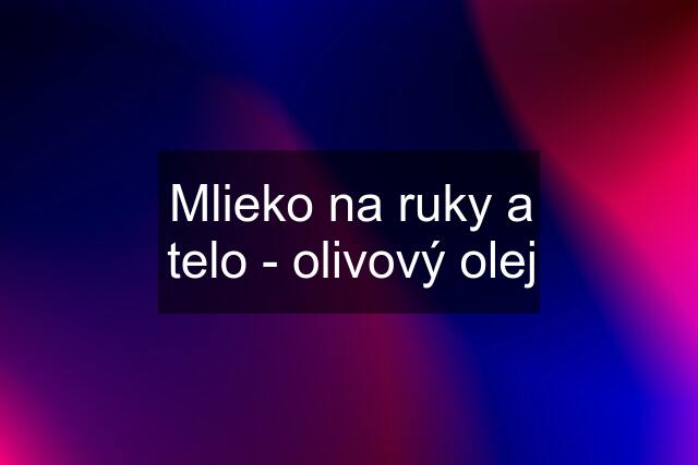 Mlieko na ruky a telo - olivový olej