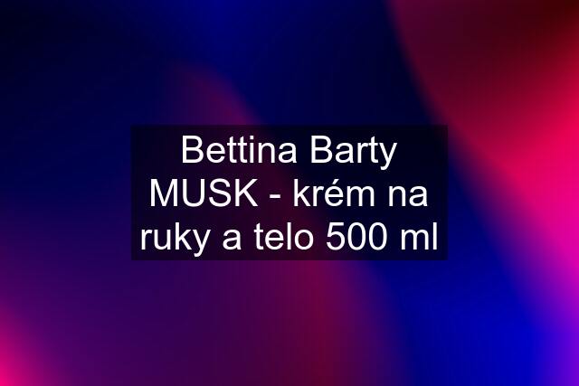 Bettina Barty MUSK - krém na ruky a telo 500 ml