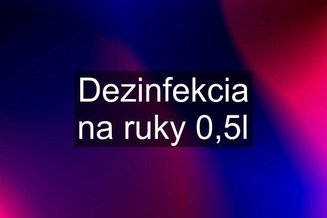 Dezinfekcia na ruky 0,5l