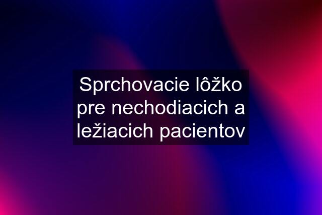 Sprchovacie lôžko pre nechodiacich a ležiacich pacientov