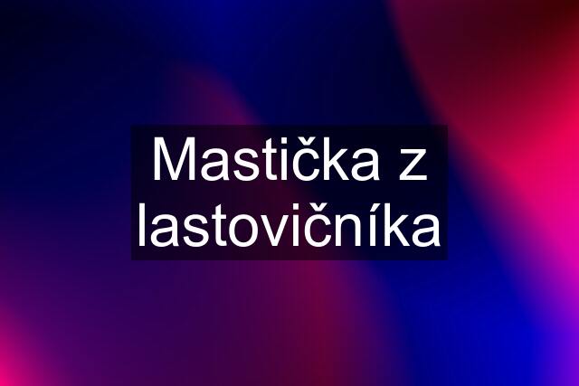 Mastička z lastovičníka