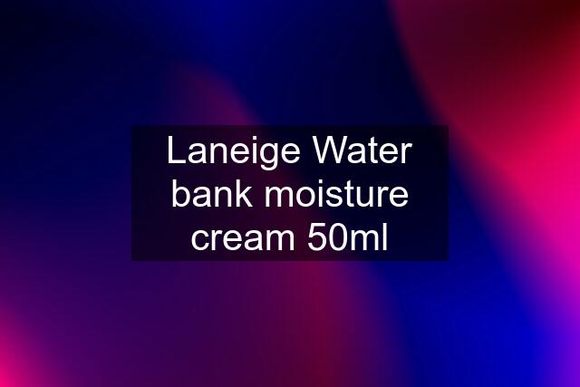 Laneige Water bank moisture cream 50ml