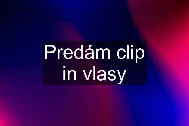 Predám clip in vlasy