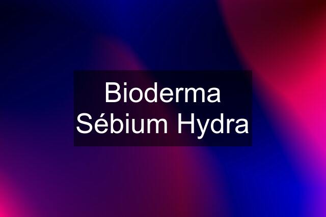 Bioderma Sébium Hydra