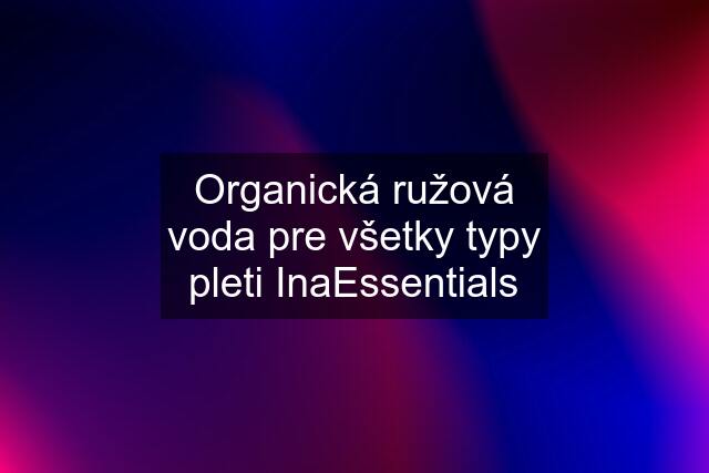 Organická ružová voda pre všetky typy pleti InaEssentials