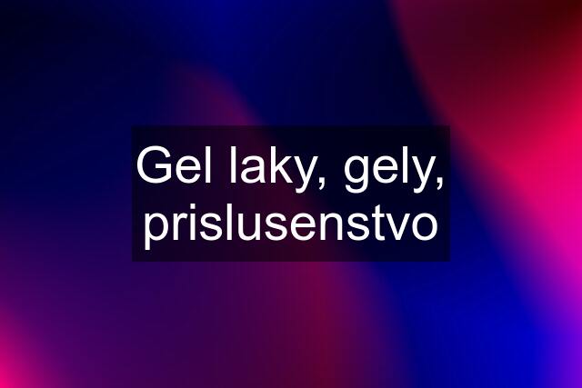 Gel laky, gely, prislusenstvo