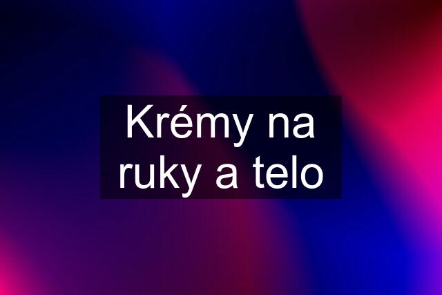 Krémy na ruky a telo