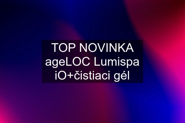 TOP NOVINKA ageLOC Lumispa iO+čistiaci gél