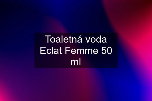 Toaletná voda Eclat Femme 50 ml